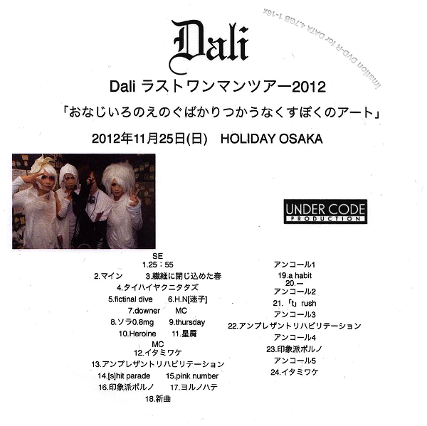 Dali - Dali LAST ONEMAN TOUR 2012 「Onajiiro no Enogu Bakari Tsukaunakusu Boku no ART 2012.11.25 HOLIDAY OSAKA」 2012 Nen 11 Gatsu 25 Nichi (Hi) HOLIDAY OSAKA