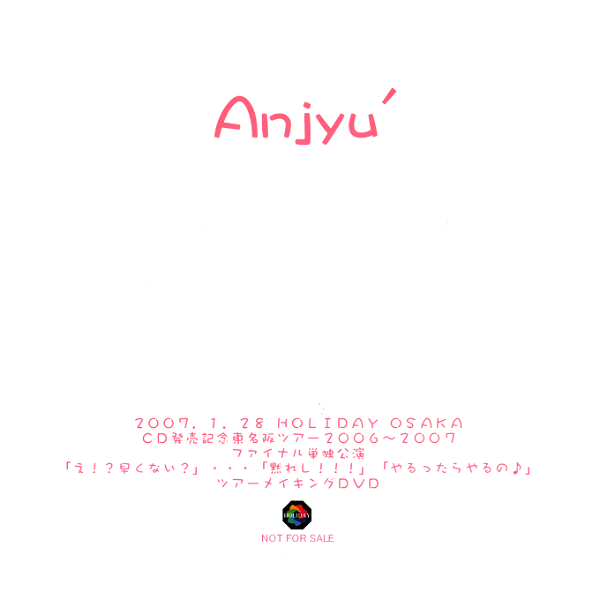Anjyu' - 2007.1.28 HOLIDAY OSAKA CD Hatsubai Kinen Toumeisaka TOUR 2006~2007 FINAL Tandoku Kouen 「E!? Hayakunai?」・・・「Damareshi!!!」「Yarottara Yaro no ♪」 TOUR MAKING DVD